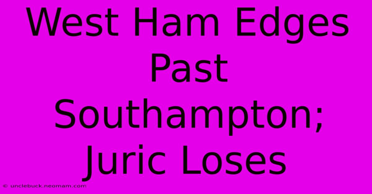 West Ham Edges Past Southampton; Juric Loses