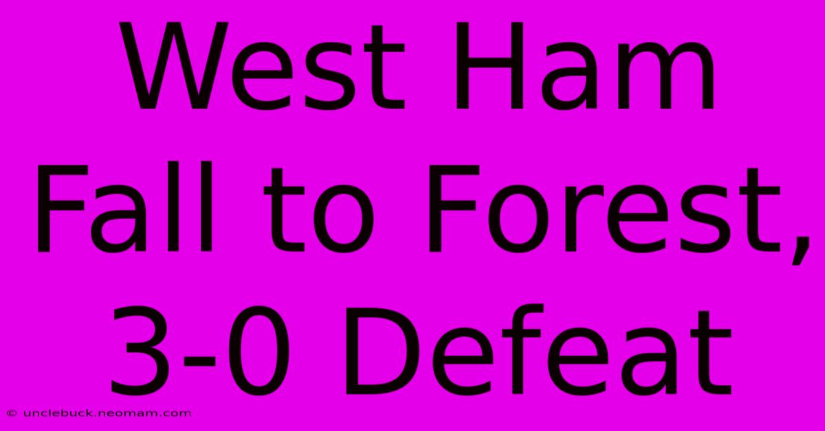 West Ham Fall To Forest, 3-0 Defeat