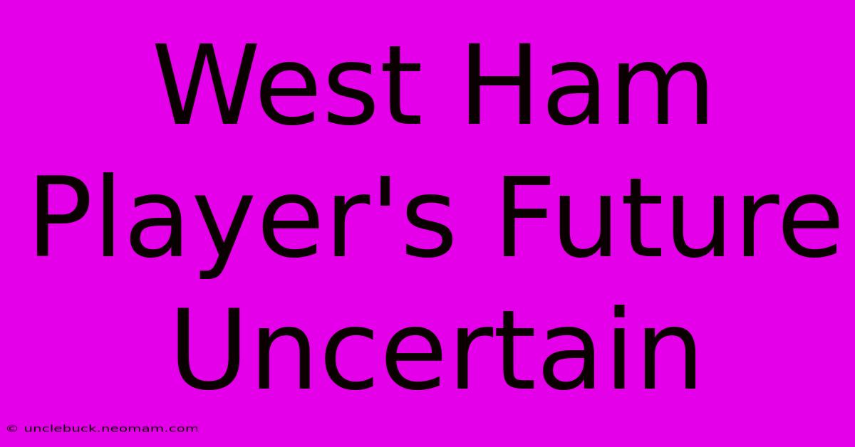 West Ham Player's Future Uncertain