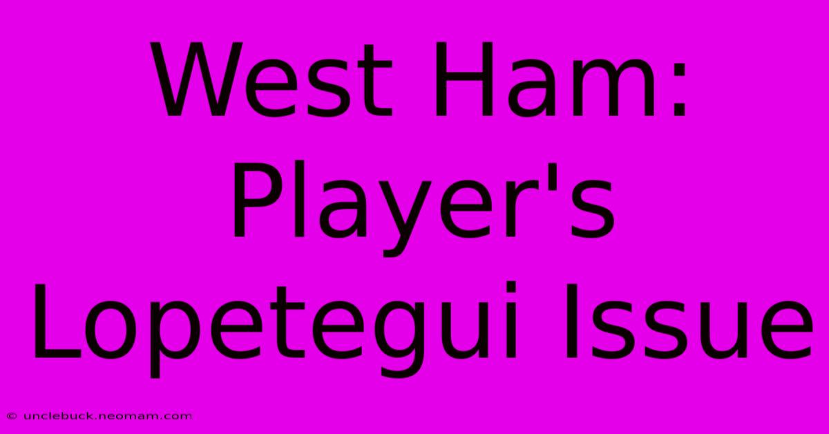 West Ham: Player's Lopetegui Issue