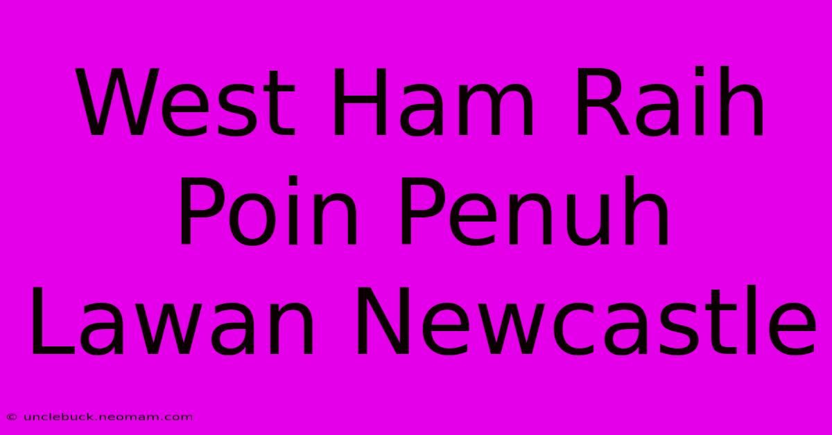 West Ham Raih Poin Penuh Lawan Newcastle