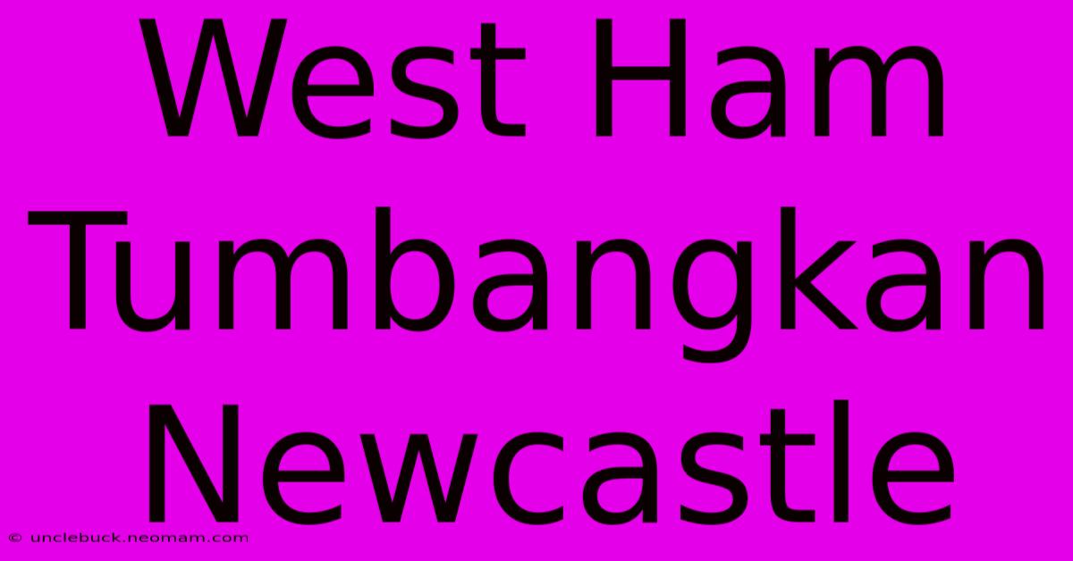 West Ham Tumbangkan Newcastle