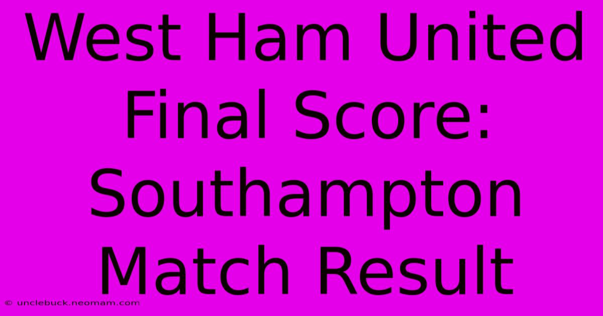 West Ham United Final Score: Southampton Match Result