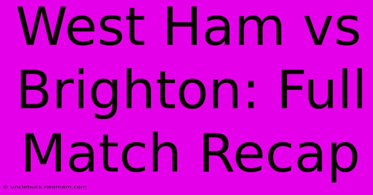 West Ham Vs Brighton: Full Match Recap