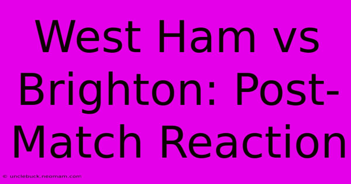 West Ham Vs Brighton: Post-Match Reaction