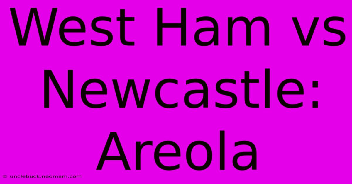 West Ham Vs Newcastle: Areola