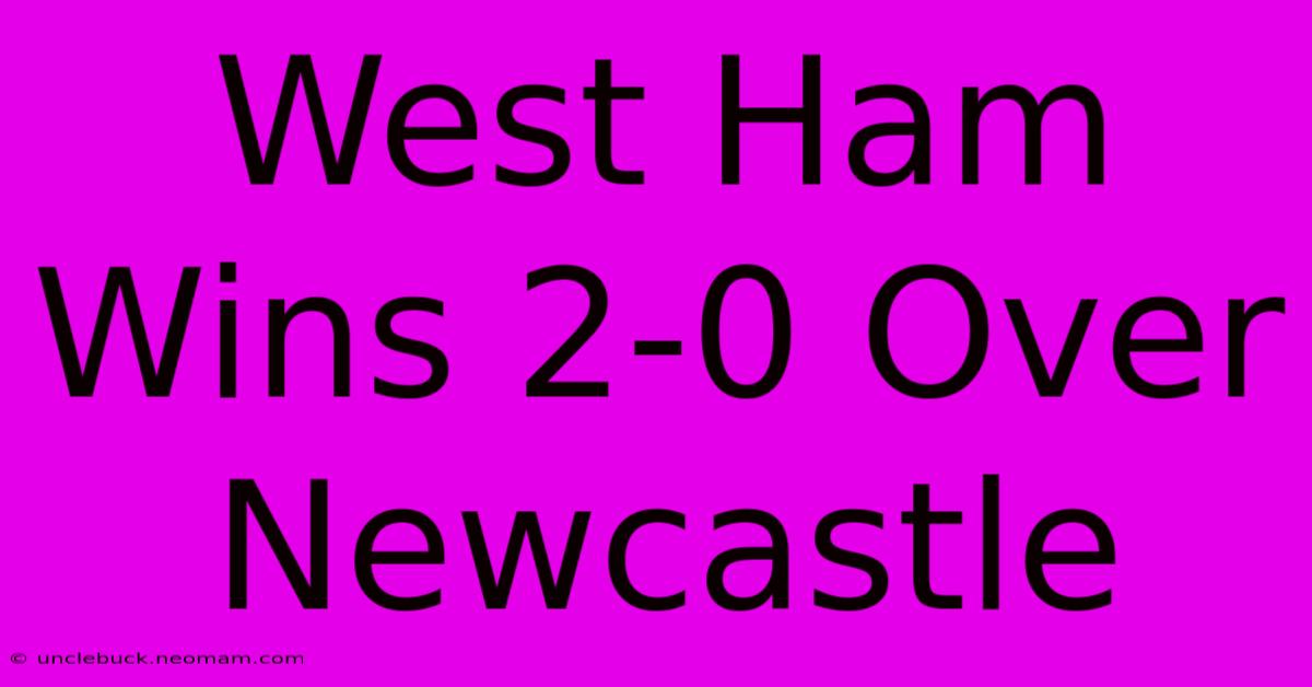 West Ham Wins 2-0 Over Newcastle