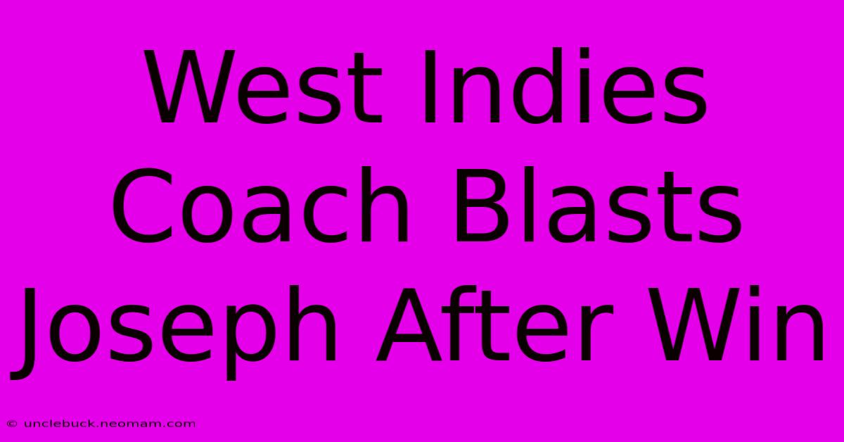 West Indies Coach Blasts Joseph After Win