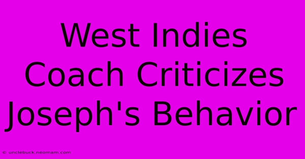 West Indies Coach Criticizes Joseph's Behavior