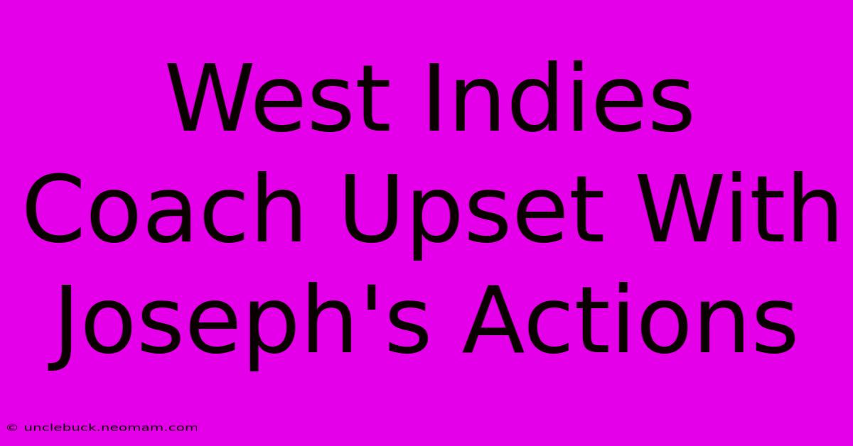 West Indies Coach Upset With Joseph's Actions 