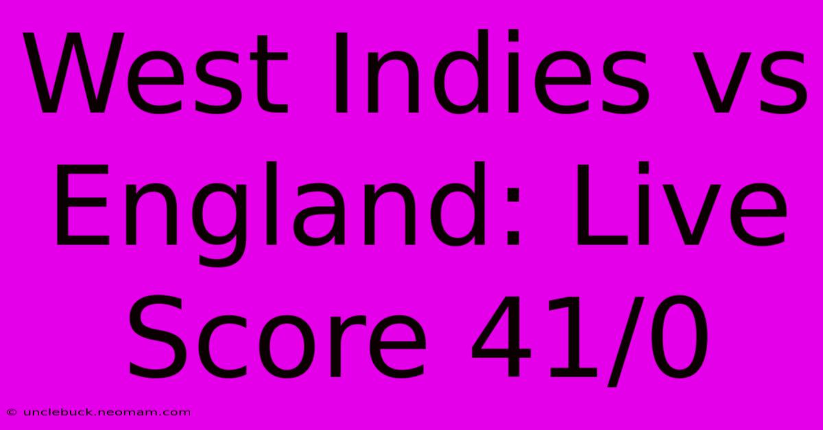 West Indies Vs England: Live Score 41/0