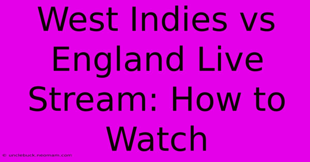 West Indies Vs England Live Stream: How To Watch