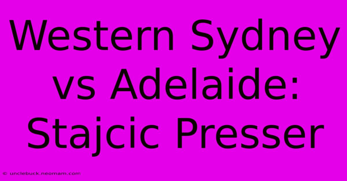 Western Sydney Vs Adelaide: Stajcic Presser