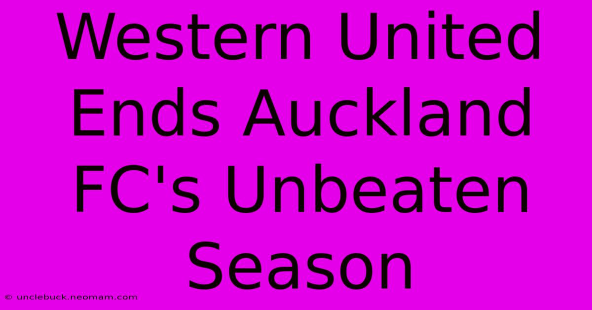 Western United Ends Auckland FC's Unbeaten Season