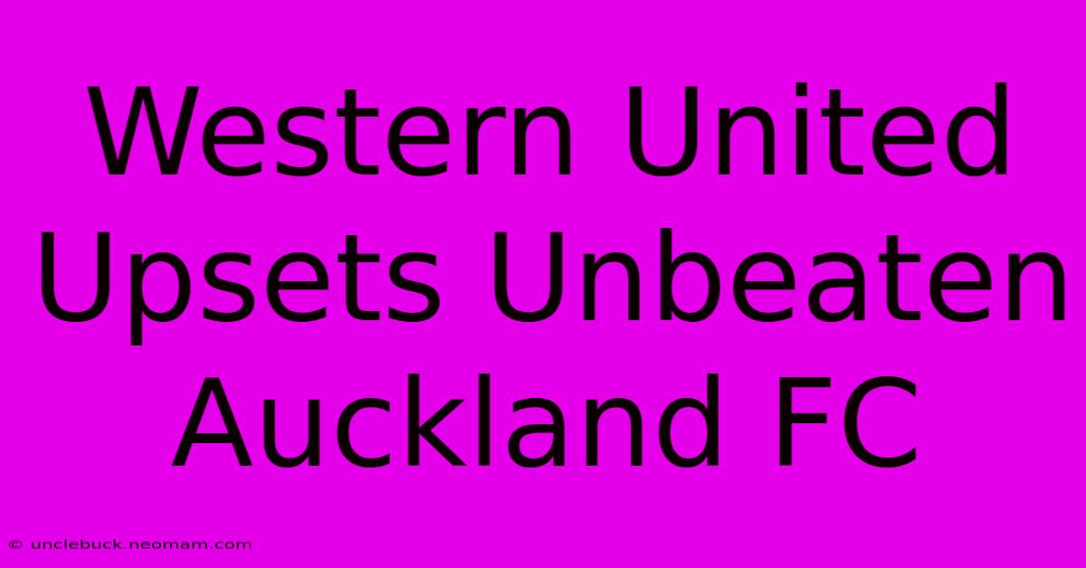 Western United Upsets Unbeaten Auckland FC