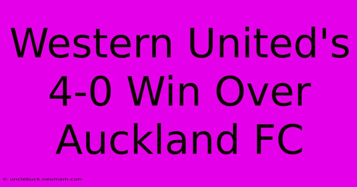 Western United's 4-0 Win Over Auckland FC