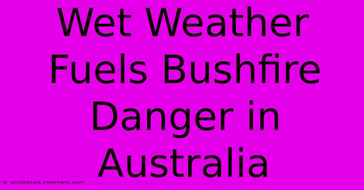 Wet Weather Fuels Bushfire Danger In Australia