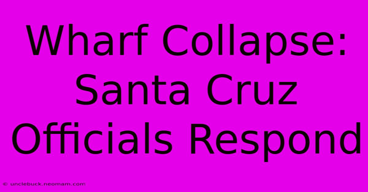 Wharf Collapse: Santa Cruz Officials Respond