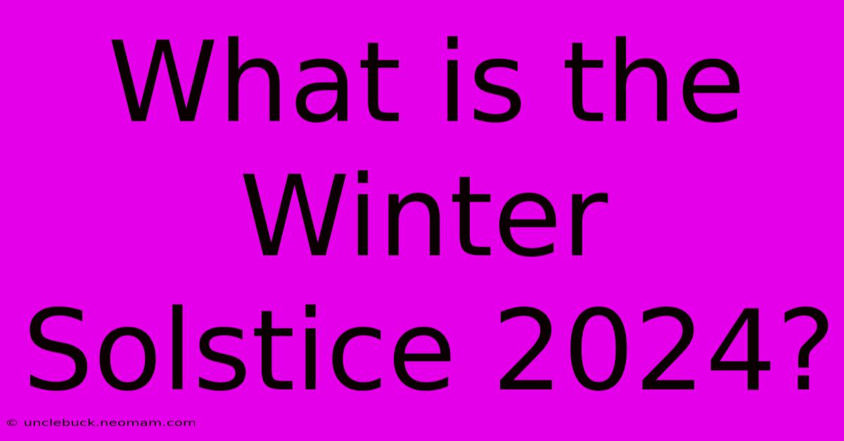 What Is The Winter Solstice 2024?