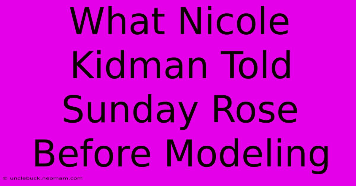 What Nicole Kidman Told Sunday Rose Before Modeling