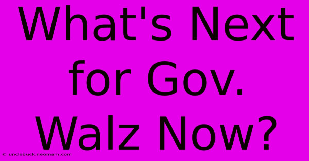 What's Next For Gov. Walz Now?