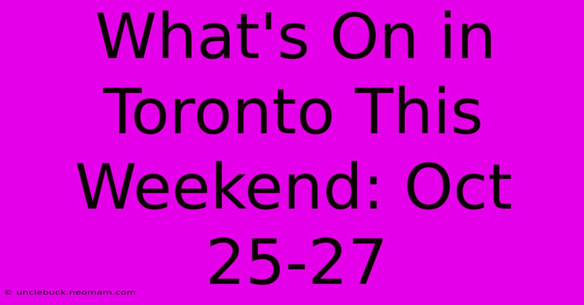 What's On In Toronto This Weekend: Oct 25-27 