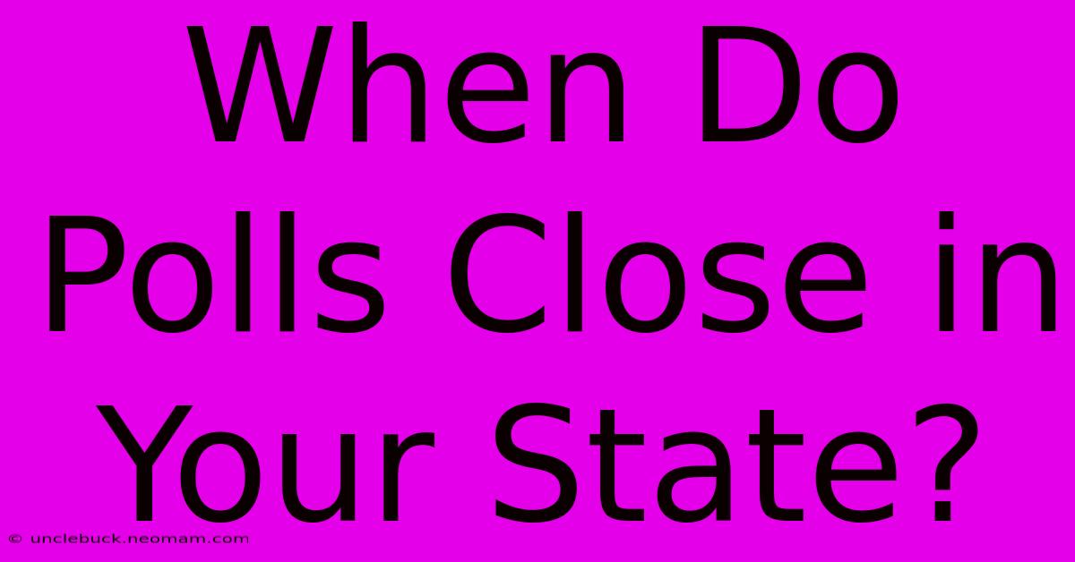 When Do Polls Close In Your State?