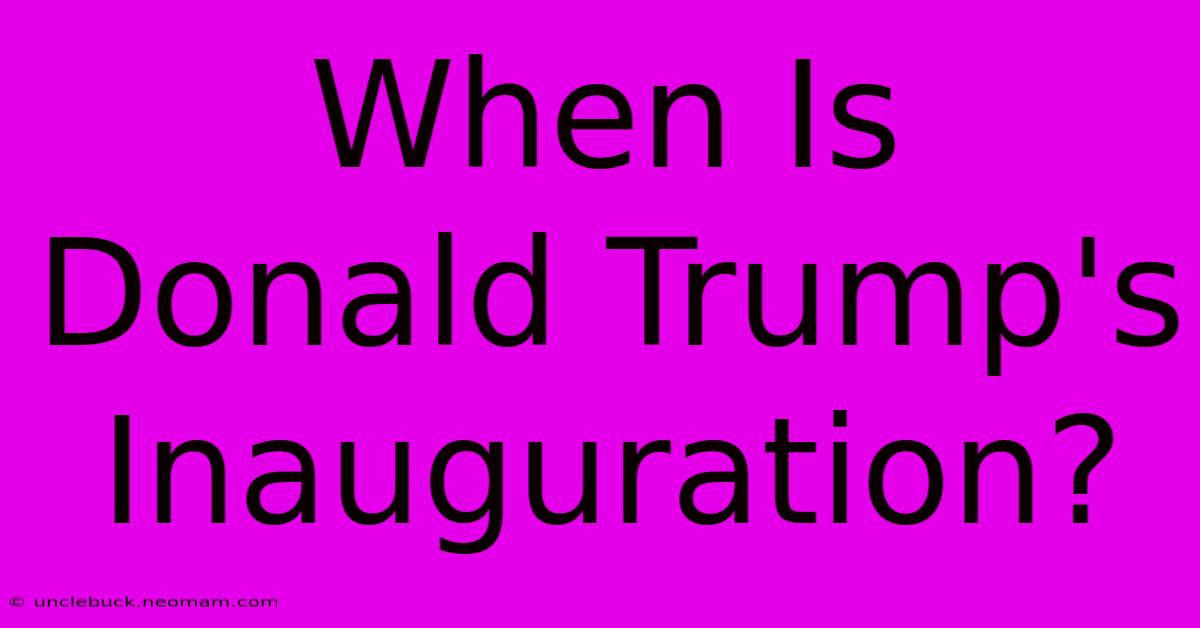 When Is Donald Trump's Inauguration?