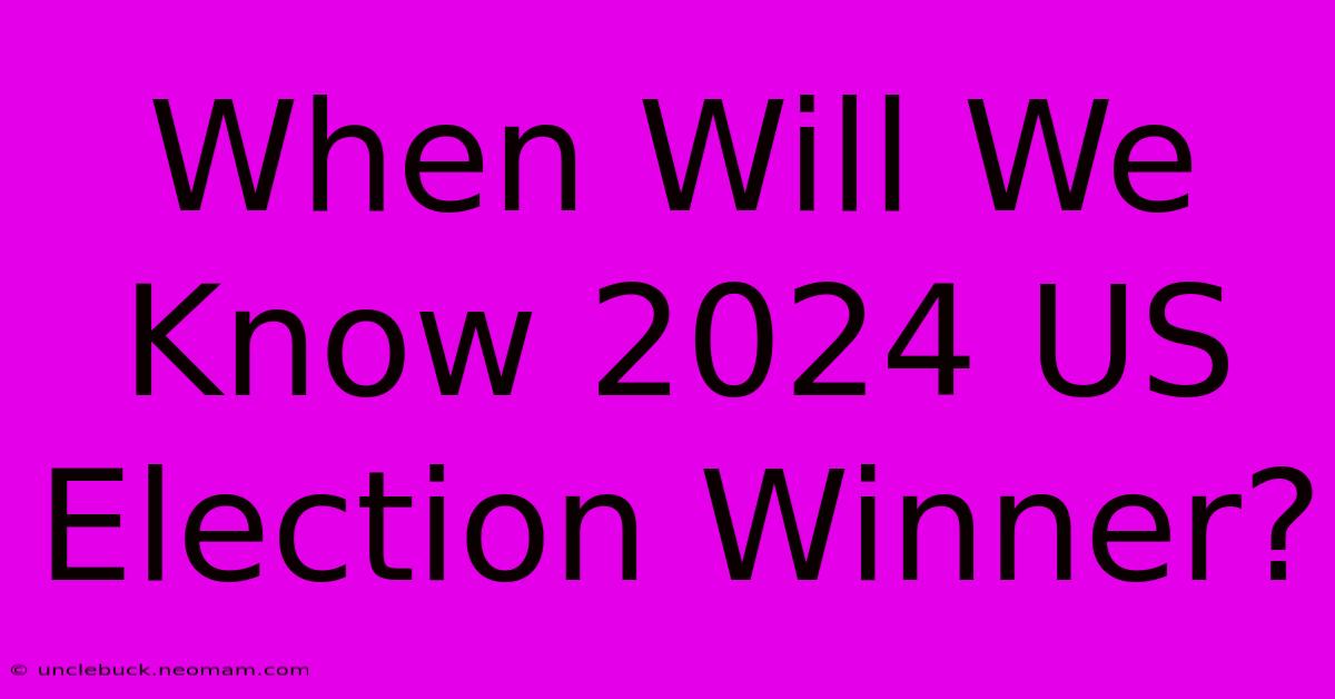 When Will We Know 2024 US Election Winner?