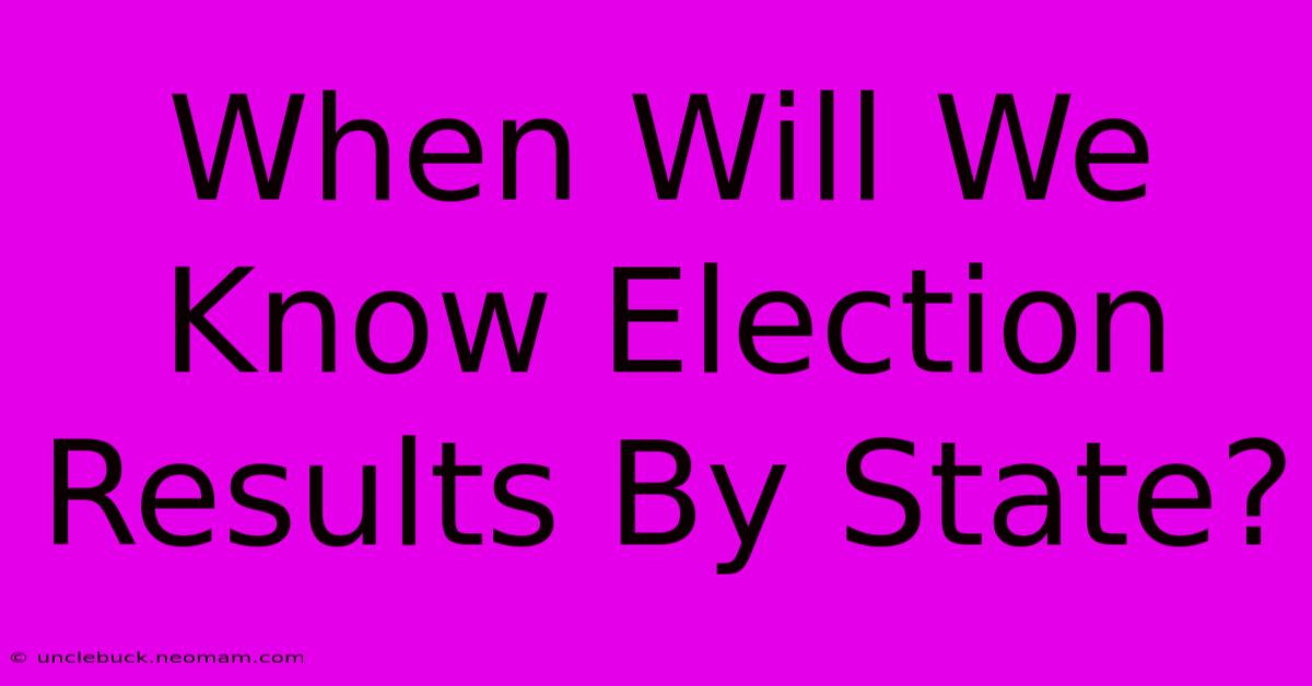 When Will We Know Election Results By State? 