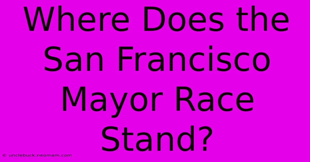 Where Does The San Francisco Mayor Race Stand?