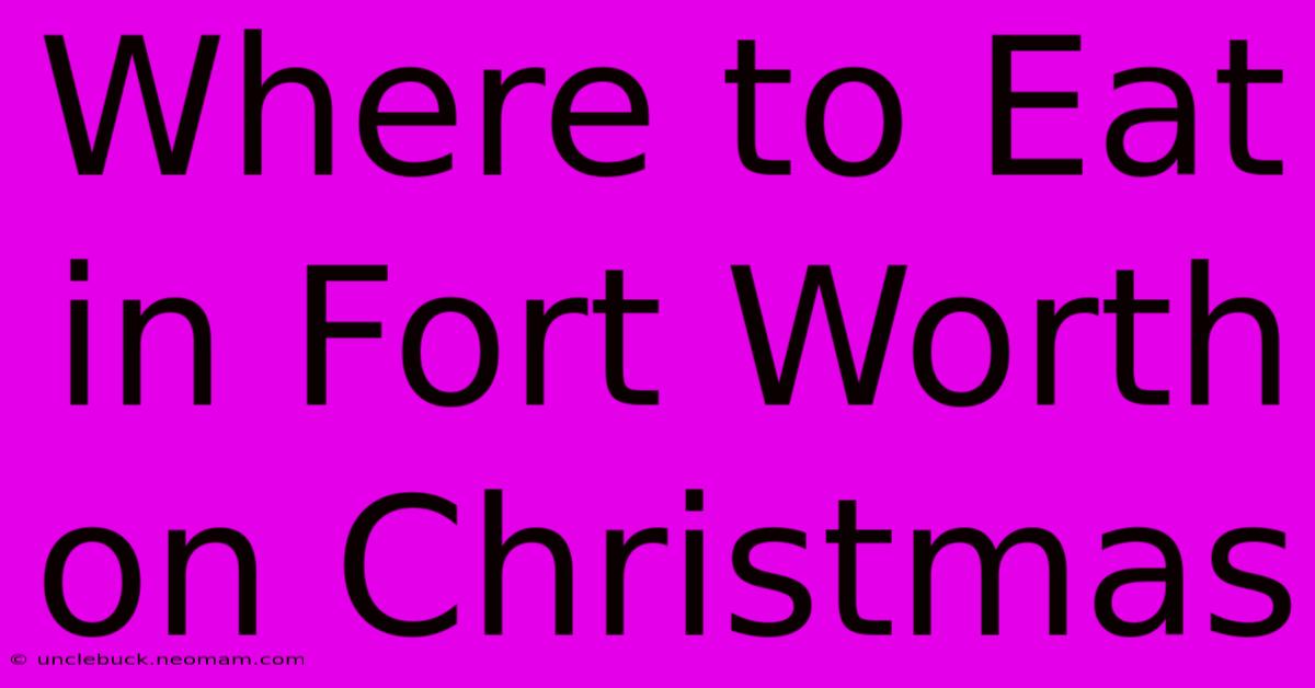 Where To Eat In Fort Worth On Christmas