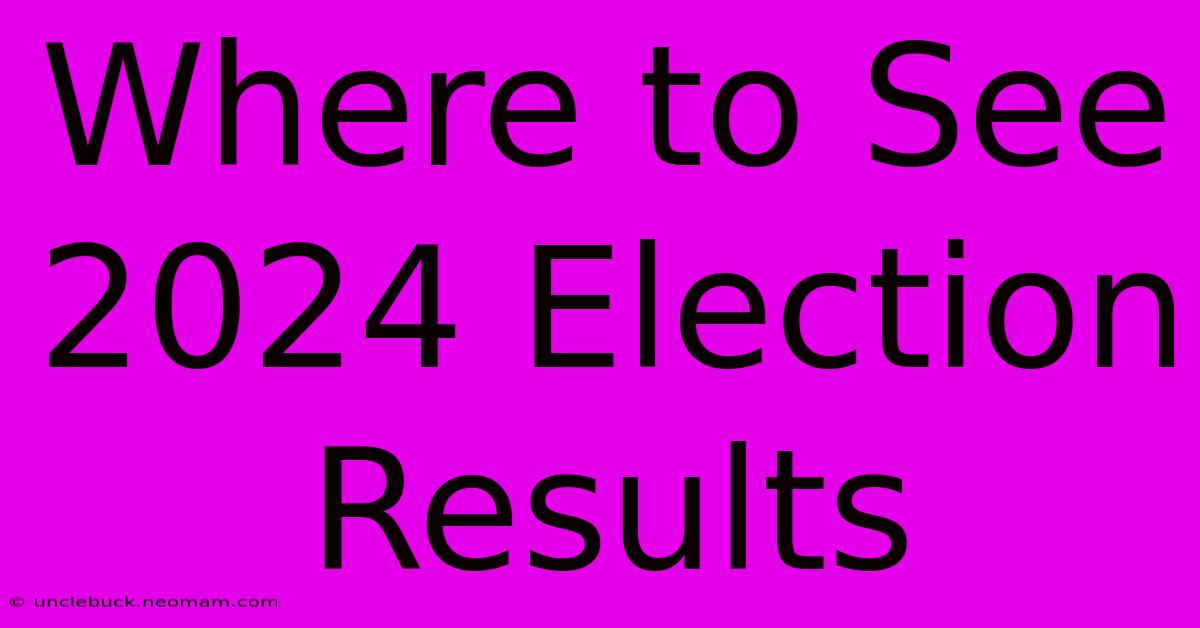 Where To See 2024 Election Results