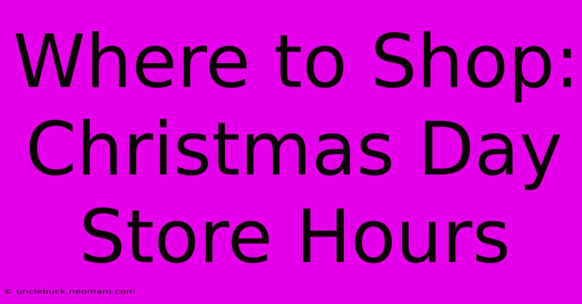 Where To Shop: Christmas Day Store Hours