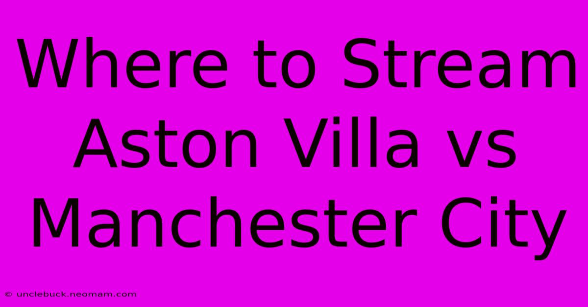 Where To Stream Aston Villa Vs Manchester City