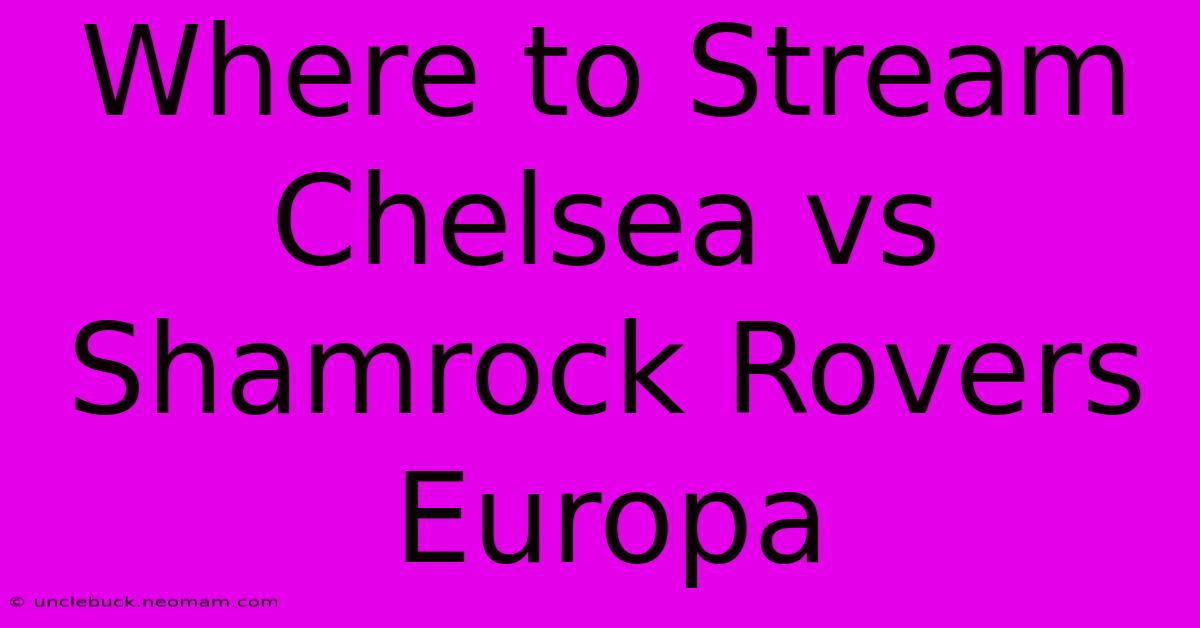 Where To Stream Chelsea Vs Shamrock Rovers Europa