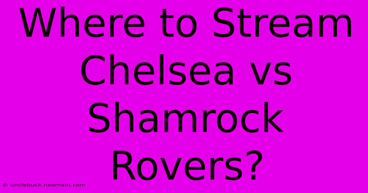 Where To Stream Chelsea Vs Shamrock Rovers?