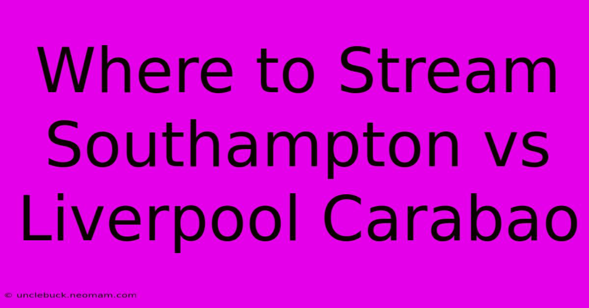 Where To Stream Southampton Vs Liverpool Carabao