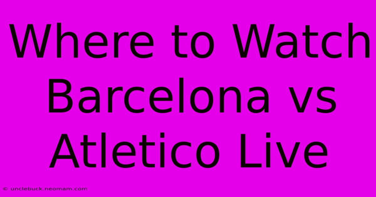 Where To Watch Barcelona Vs Atletico Live