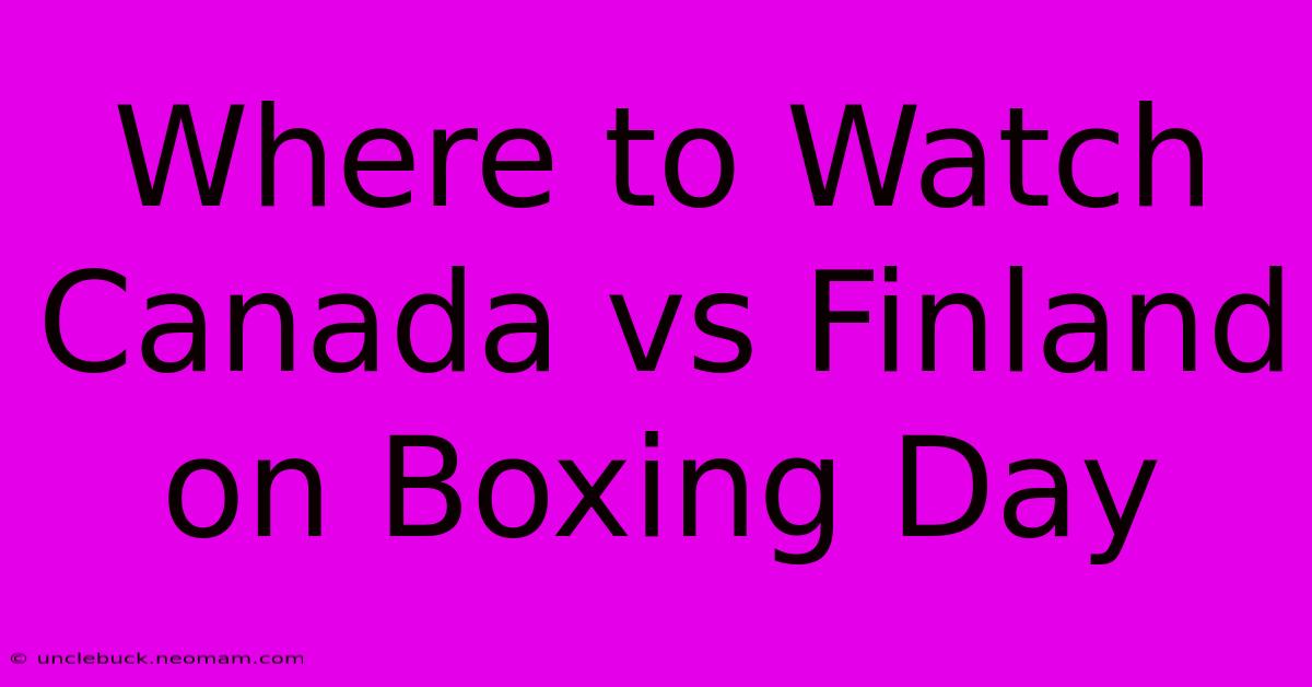 Where To Watch Canada Vs Finland On Boxing Day