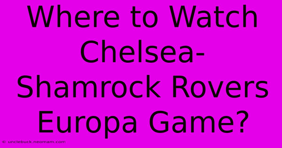 Where To Watch Chelsea-Shamrock Rovers Europa Game?