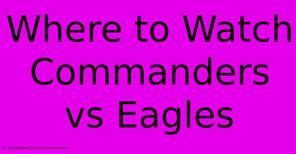 Where To Watch Commanders Vs Eagles