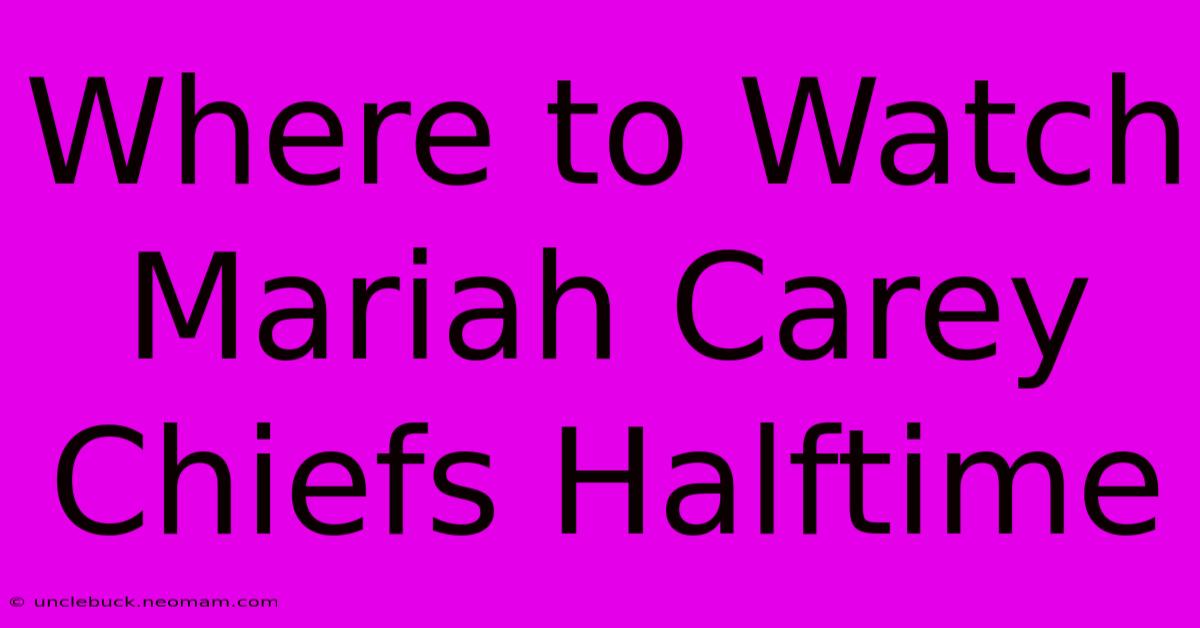 Where To Watch Mariah Carey Chiefs Halftime