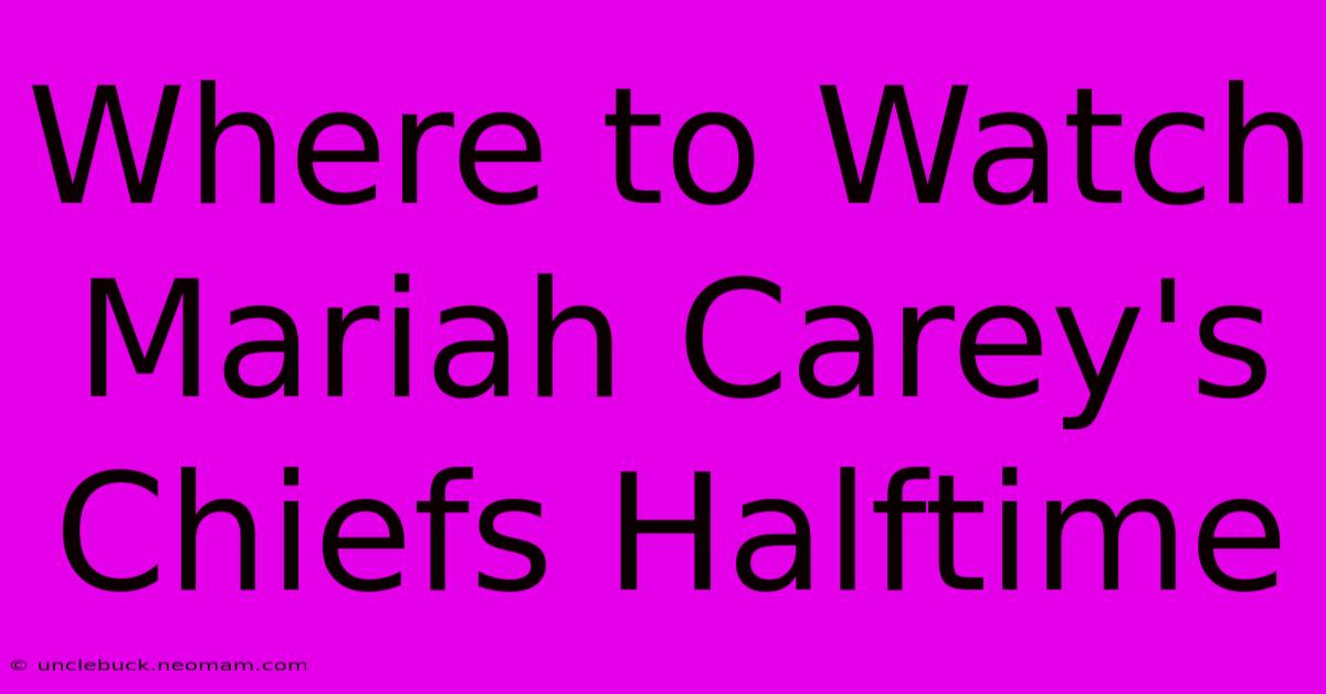 Where To Watch Mariah Carey's Chiefs Halftime