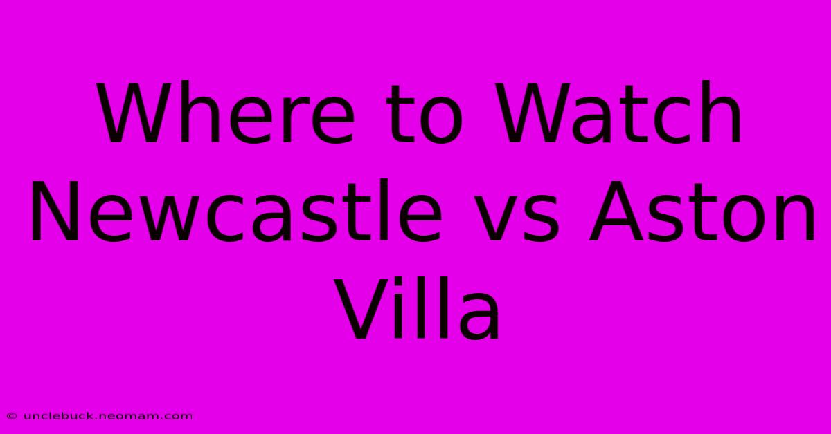 Where To Watch Newcastle Vs Aston Villa