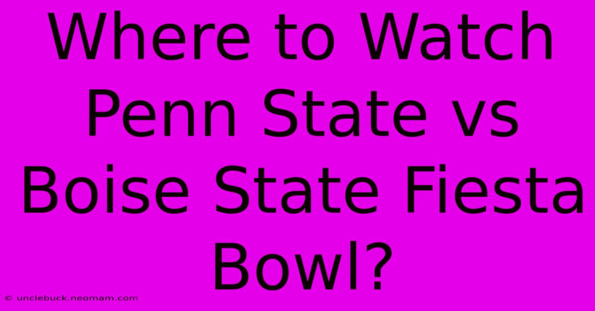 Where To Watch Penn State Vs Boise State Fiesta Bowl?