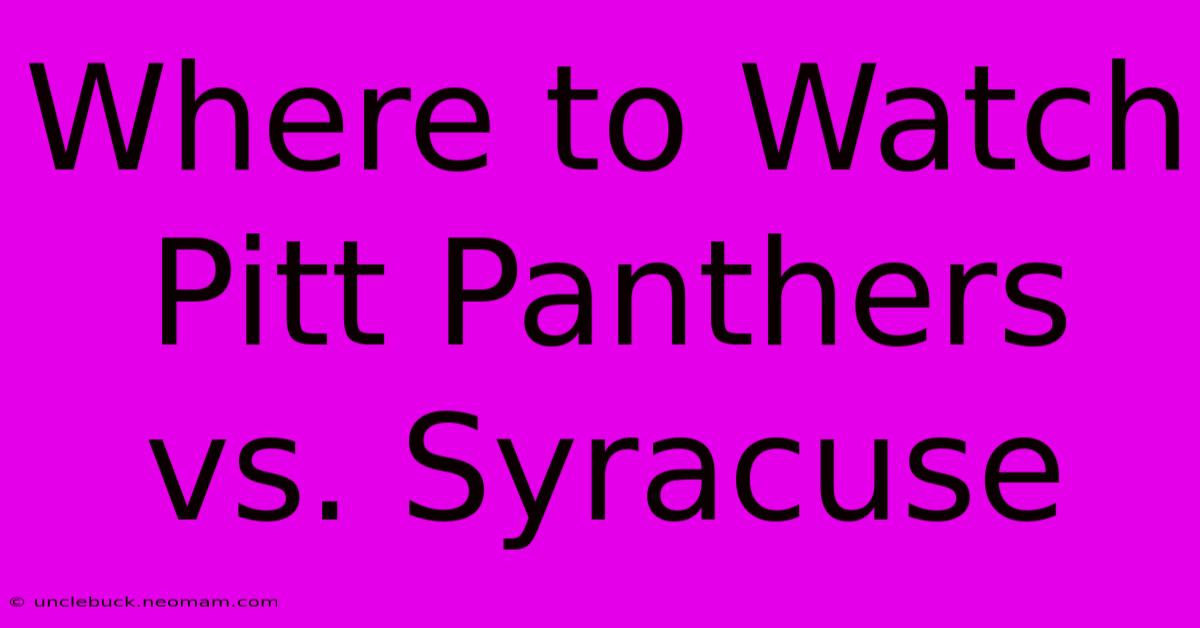 Where To Watch Pitt Panthers Vs. Syracuse 