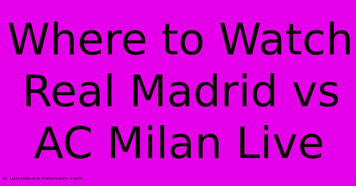 Where To Watch Real Madrid Vs AC Milan Live