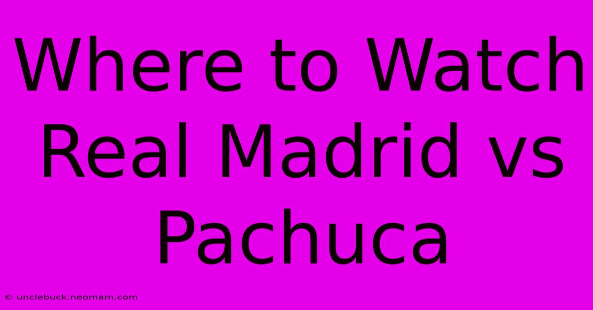 Where To Watch Real Madrid Vs Pachuca