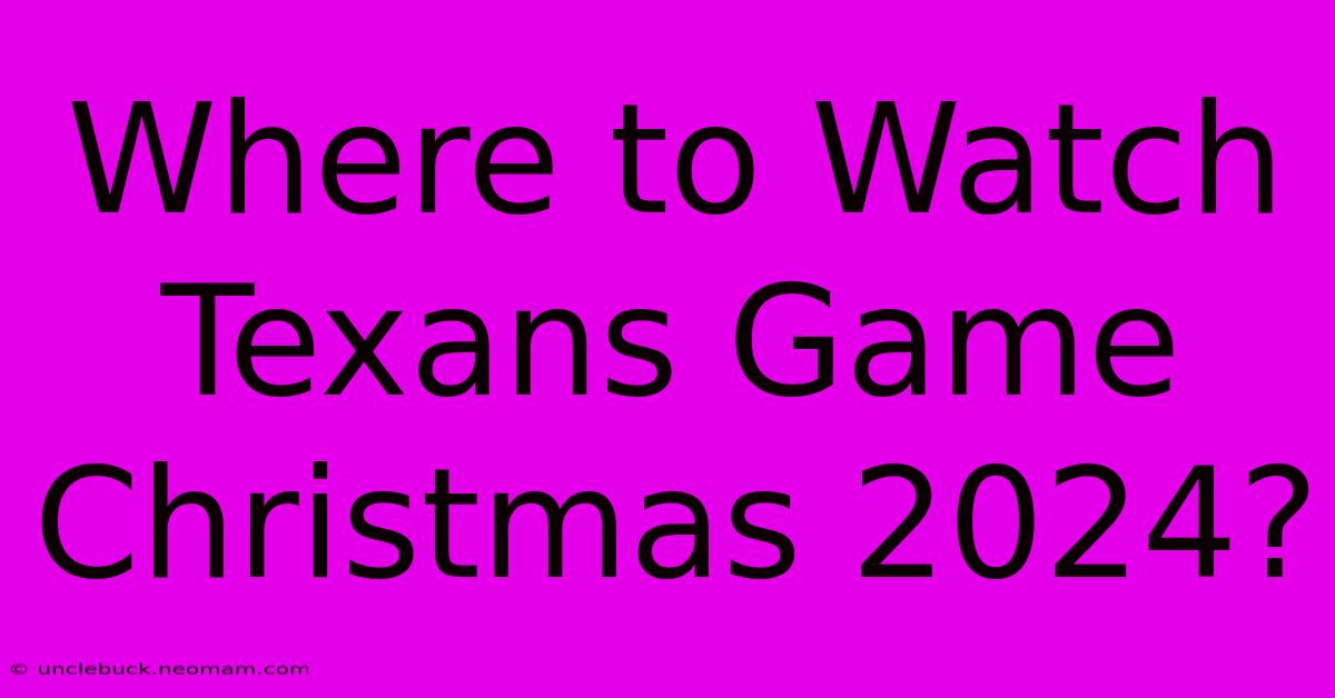 Where To Watch Texans Game Christmas 2024?